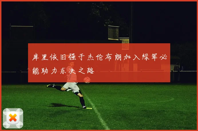 库里依旧强于杰伦布朗加入绿军必能助力东决之路