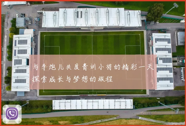 与李炮儿共度青训小将的精彩一天探索成长与梦想的旅程