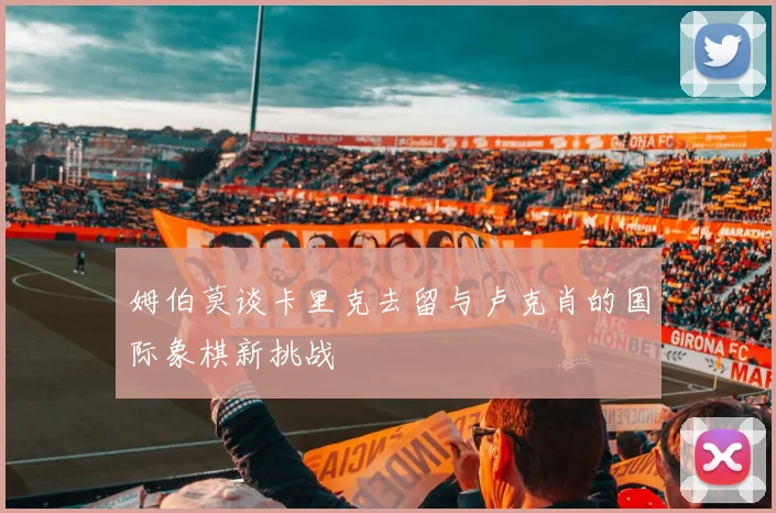 姆伯莫谈卡里克去留与卢克肖的国际象棋新挑战