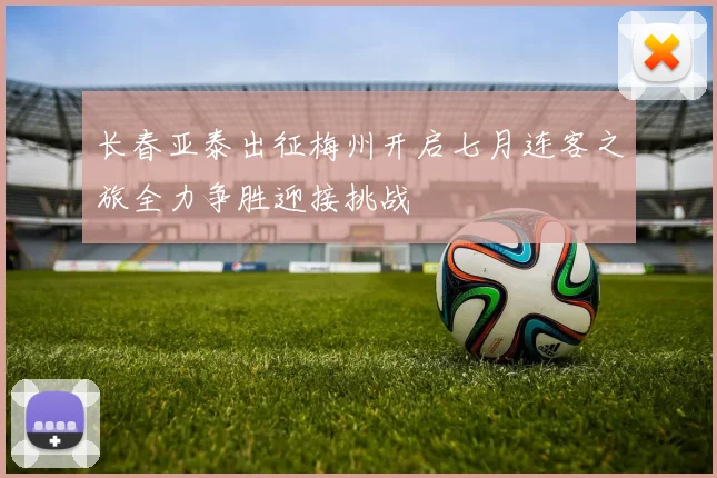 长春亚泰出征梅州开启七月连客之旅全力争胜迎接挑战
