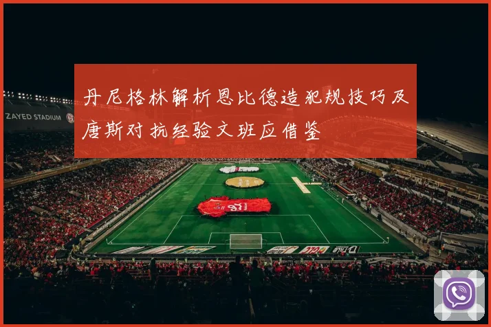 丹尼格林解析恩比德造犯规技巧及唐斯对抗经验文班应借鉴