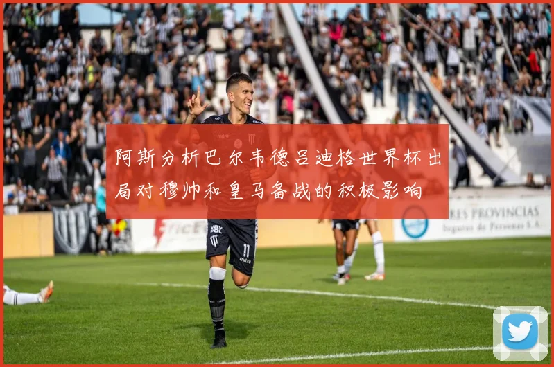 阿斯分析巴尔韦德吕迪格世界杯出局对穆帅和皇马备战的积极影响