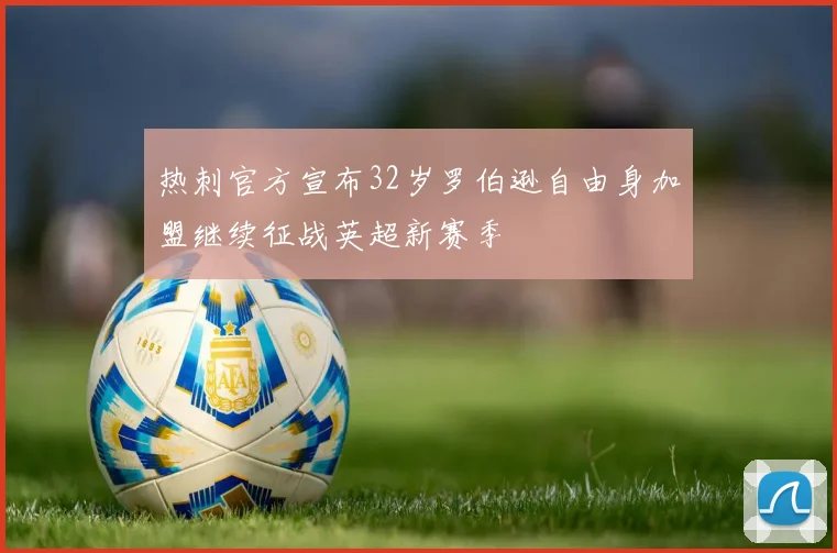 热刺官方宣布32岁罗伯逊自由身加盟继续征战英超新赛季