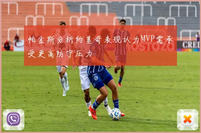 帕金斯分析约基奇表现认为MVP需承受更高防守压力