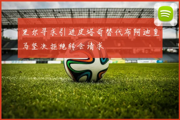 里尔寻求引进皮塔奇替代布阿迪皇马坚决拒绝转会请求