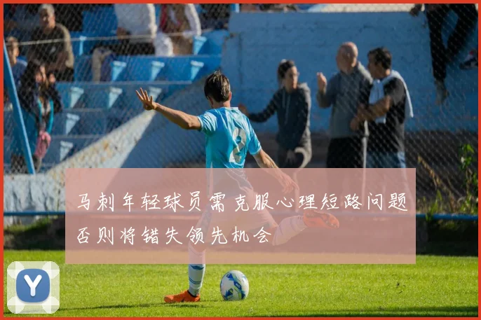 马刺年轻球员需克服心理短路问题否则将错失领先机会